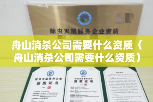 舟山消杀公司需要什么资质（舟山消杀公司需要什么资质）