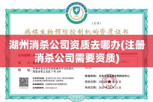 湖州消杀公司资质去哪办(注册消杀公司需要资质)