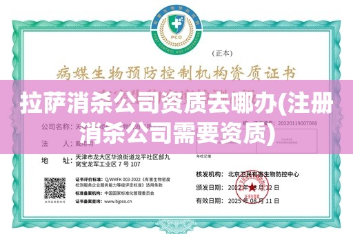 拉萨消杀公司资质去哪办(注册消杀公司需要资质)