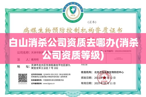 白山消杀公司资质去哪办(消杀公司资质等级)